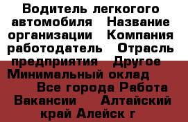 Водитель легкогого автомобиля › Название организации ­ Компания-работодатель › Отрасль предприятия ­ Другое › Минимальный оклад ­ 55 000 - Все города Работа » Вакансии   . Алтайский край,Алейск г.